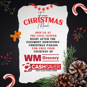 Be sure to tell all your friends about the FREE Christmas meal and at the Civic Center RIGHT after the downtown Piedmont Christmas parade on Monday, December 4th!! Thank you so much to WM Grocery (Piedmont, AL) and Gregerson's Cash Saver / Piedmont for your generous donations to our community!